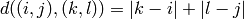 d((i,j),(k,l)) = |k-i|+|l-j|