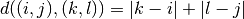 d((i,j),(k,l)) = |k-i|+|l-j|